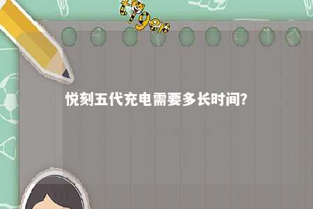 悦刻五代充电需要多长时间？ 